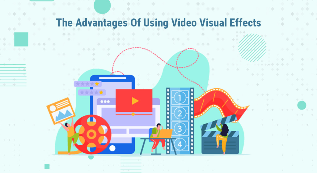 The Advantages Of Using Video Visual Effects